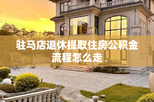 驻马店退休提取住房公积金流程怎么走