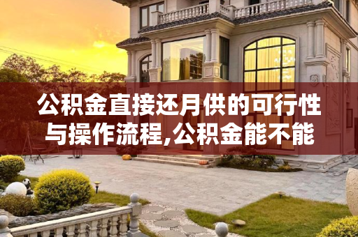 公积金直接还月供的可行性与操作流程,公积金能不能直接还月供？房贷4000公积金2000如何还？