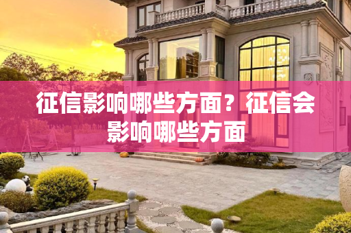 征信影响哪些方面？征信会影响哪些方面