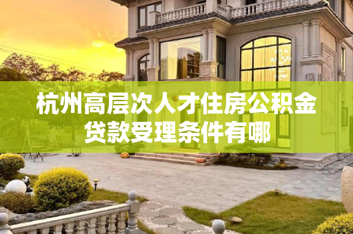 杭州高层次人才住房公积金贷款受理条件有哪