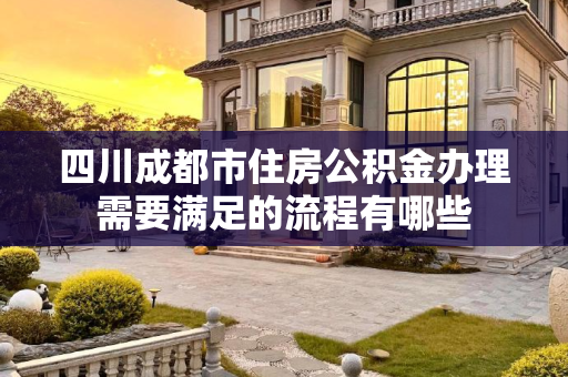 四川成都市住房公积金办理需要满足的流程有哪些