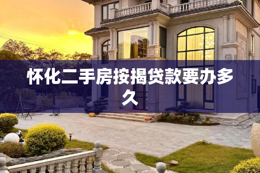 怀化二手房按揭贷款要办多久