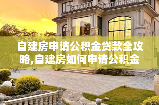 自建房申请公积金贷款全攻略,自建房如何申请公积金贷款