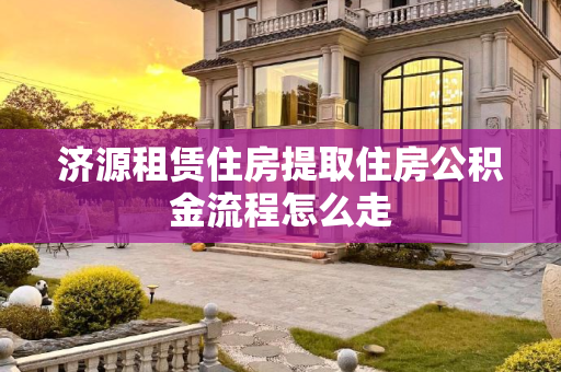 济源租赁住房提取住房公积金流程怎么走