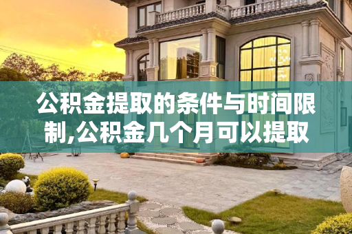 公积金提取的条件与时间限制,公积金几个月可以提取?