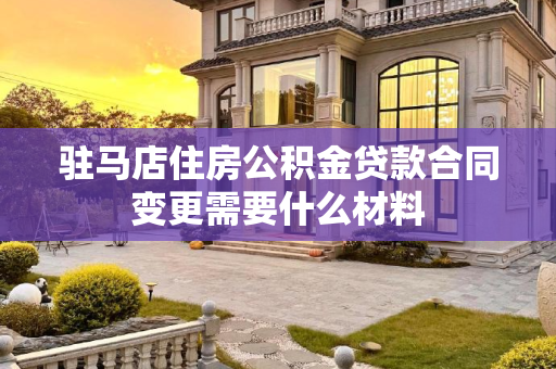 驻马店住房公积金贷款合同变更需要什么材料
