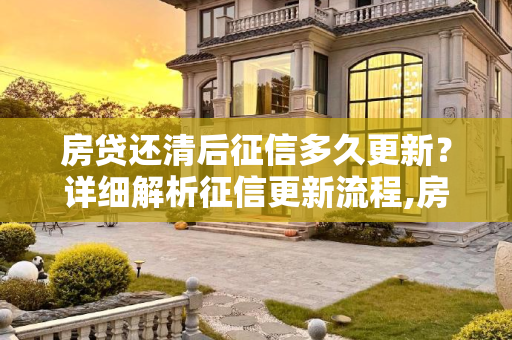 房贷还清后征信多久更新？详细解析征信更新流程,房贷还完征信多久显示结清