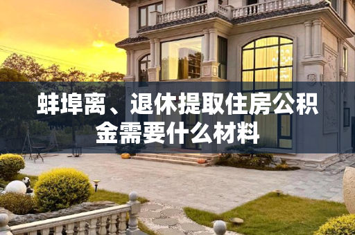 蚌埠离、退休提取住房公积金需要什么材料