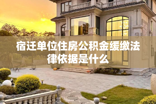 宿迁单位住房公积金缓缴法律依据是什么