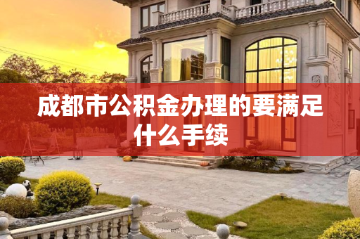 成都市公积金办理的要满足什么手续