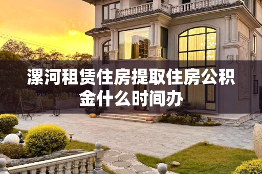 漯河租赁住房提取住房公积金什么时间办
