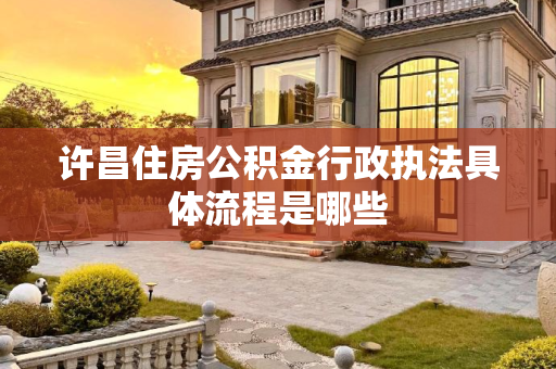 许昌住房公积金行政执法具体流程是哪些
