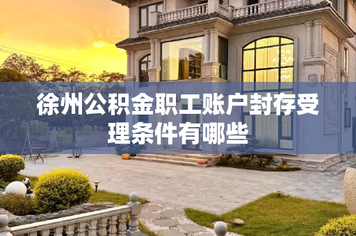 徐州公积金职工账户封存受理条件有哪些