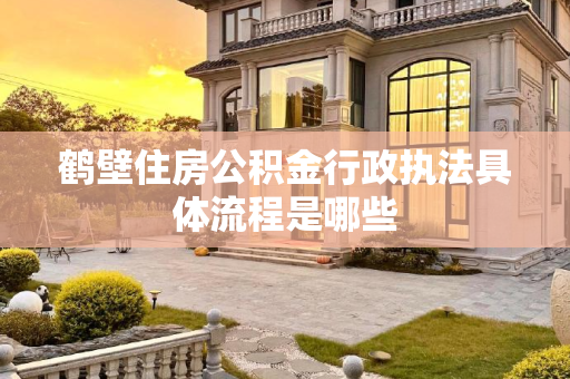 鹤壁住房公积金行政执法具体流程是哪些