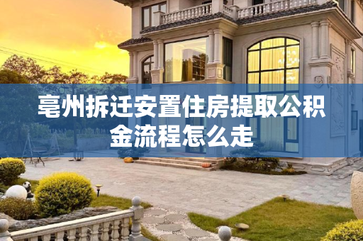 亳州拆迁安置住房提取公积金流程怎么走