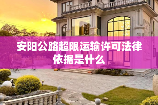 安阳公路超限运输许可法律依据是什么
