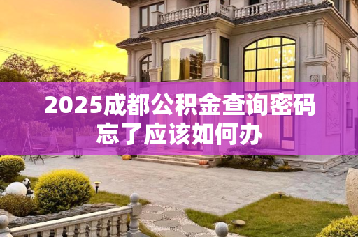 2025成都公积金查询密码忘了应该如何办