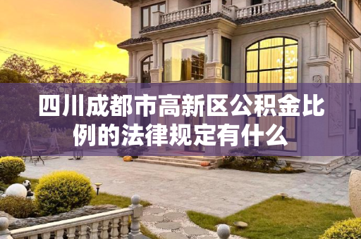 四川成都市高新区公积金比例的法律规定有什么