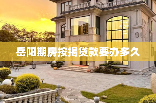 岳阳期房按揭贷款要办多久