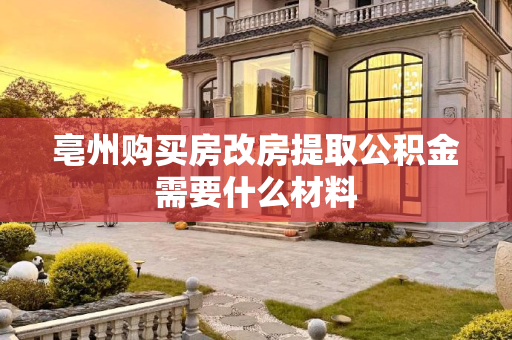 亳州购买房改房提取公积金需要什么材料