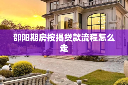 邵阳期房按揭贷款流程怎么走