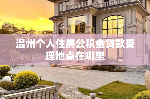 温州个人住房公积金贷款受理地点在哪里