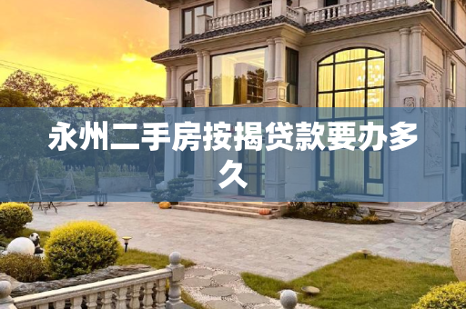 永州二手房按揭贷款要办多久