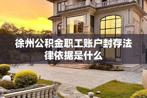 徐州公积金职工账户封存法律依据是什么