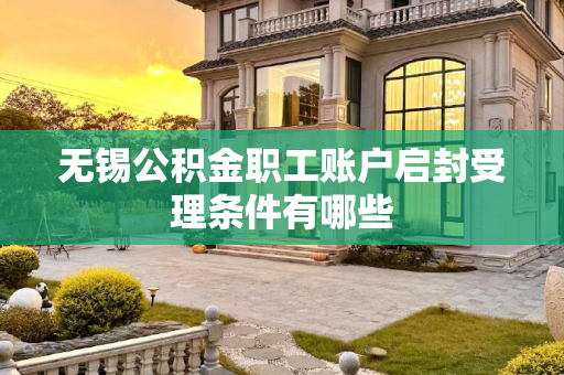 无锡公积金职工账户启封受理条件有哪些