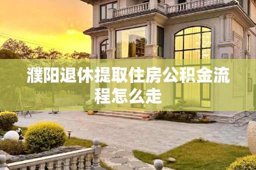 濮阳退休提取住房公积金流程怎么走