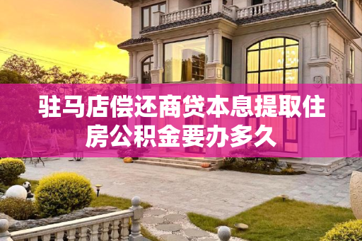 驻马店偿还商贷本息提取住房公积金要办多久
