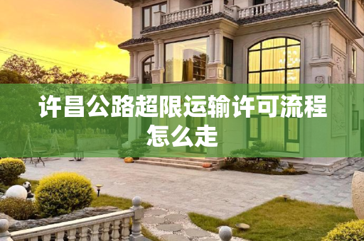 许昌公路超限运输许可流程怎么走