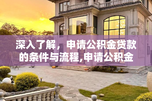 深入了解，申请公积金贷款的条件与流程,申请公积金贷款需要什么条件？