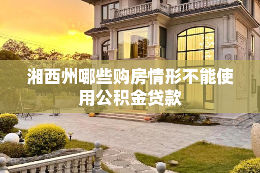湘西州哪些购房情形不能使用公积金贷款