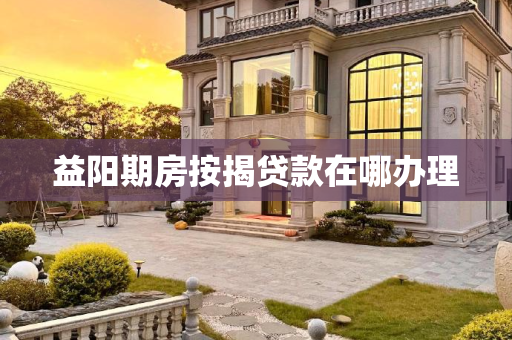 益阳期房按揭贷款在哪办理
