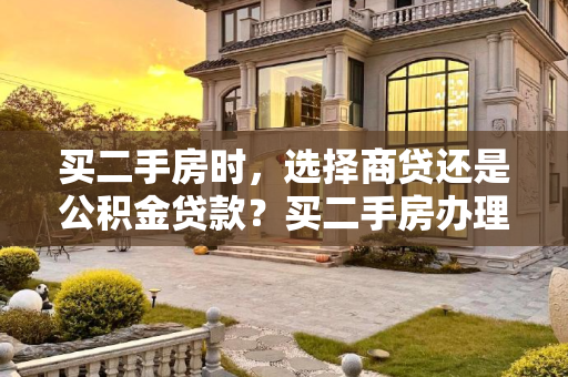 买二手房时，选择商贷还是公积金贷款？买二手房办理商贷还是公积金贷款好