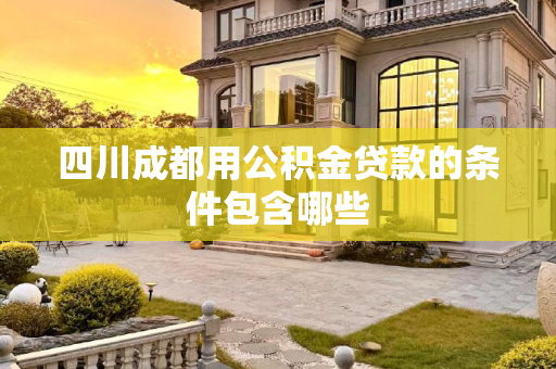 四川成都用公积金贷款的条件包含哪些