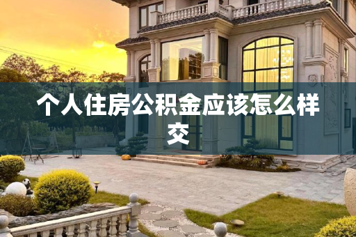 个人住房公积金应该怎么样交