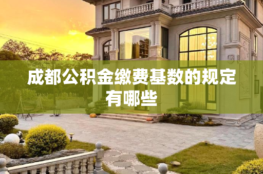 成都公积金缴费基数的规定有哪些