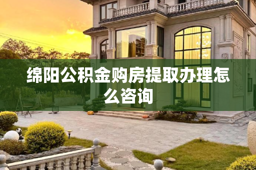 绵阳公积金购房提取办理怎么咨询