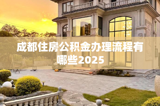 成都住房公积金办理流程有哪些2025