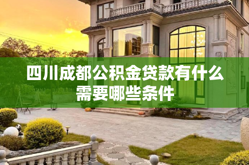 四川成都公积金贷款有什么需要哪些条件