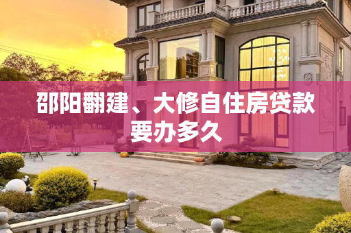 邵阳翻建、大修自住房贷款要办多久