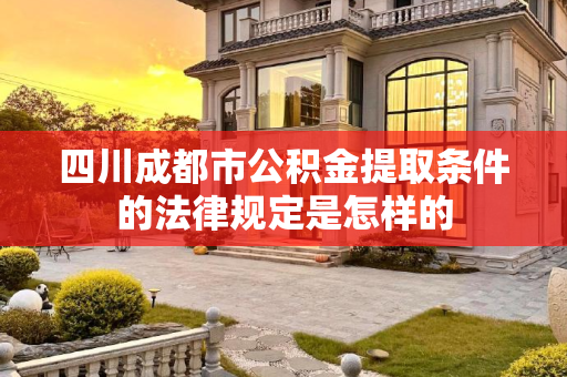 四川成都市公积金提取条件的法律规定是怎样的