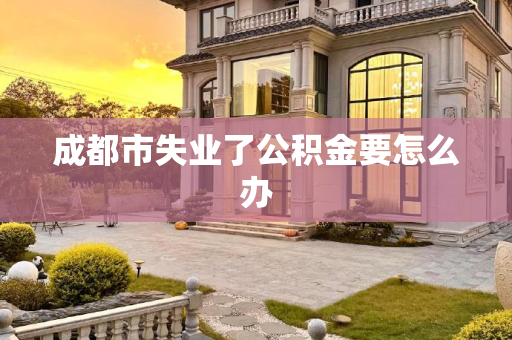 成都市失业了公积金要怎么办