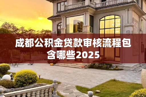 成都公积金贷款审核流程包含哪些2025