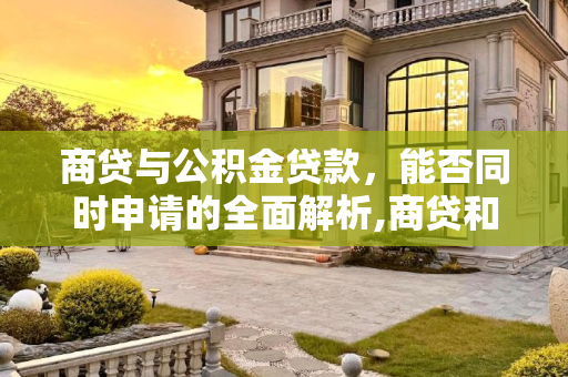商贷与公积金贷款，能否同时申请的全面解析,商贷和公积金贷款能同时申请吗