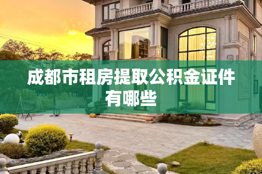成都市租房提取公积金证件有哪些