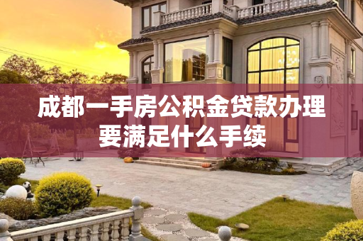 成都一手房公积金贷款办理要满足什么手续