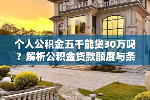 个人公积金五千能贷30万吗？解析公积金贷款额度与条件,个人公积金五千能贷30万吗